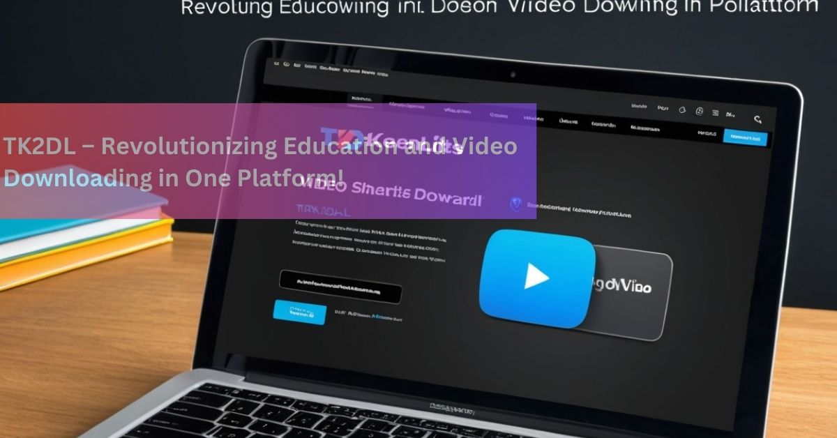 TK2DL – Revolutionizing Education and Video Downloading in One Platform!